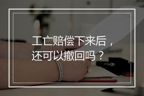 工亡赔偿下来后,还可以撤回吗?