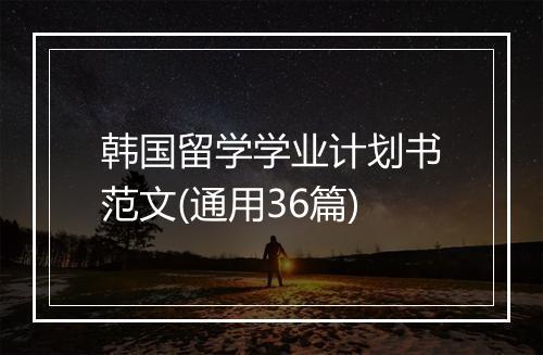 韩国留学学业计划书范文(通用36篇)