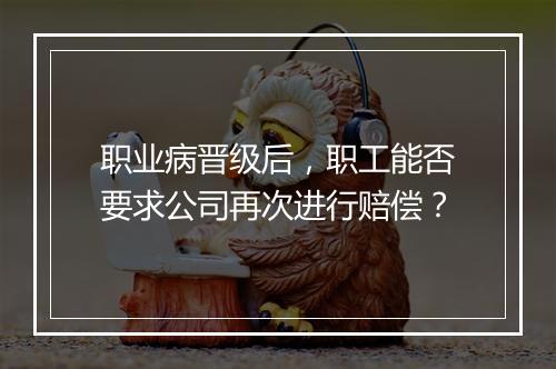 职业病晋级后,职工能否要求公司再次进行赔偿?