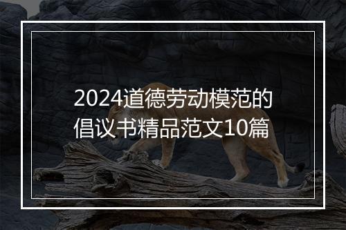 2024道德劳动模范的倡议书精品范文10篇