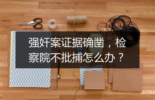 强奸案证据确凿,检察院不批捕怎么办?