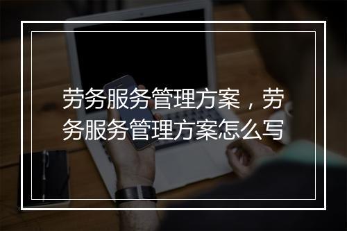 劳务服务管理方案,劳务服务管理方案怎么写