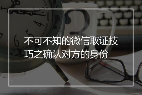 不可不知的微信取证技巧之确认对方的身份