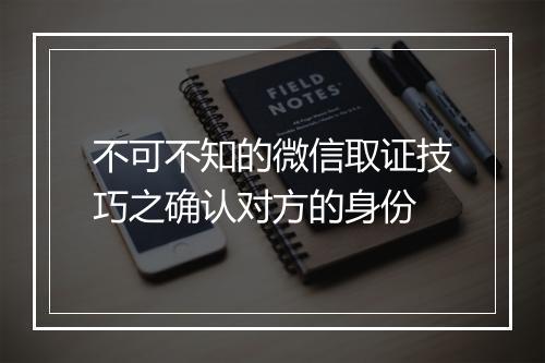 不可不知的微信取证技巧之确认对方的身份