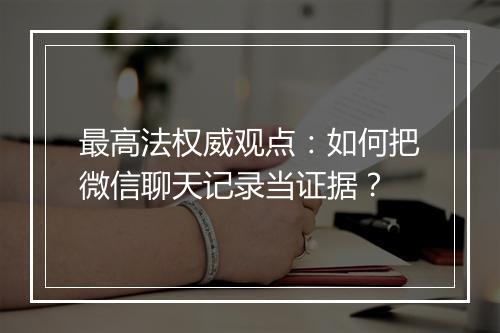 最高法权威观点:如何把微信聊天记录当证据?