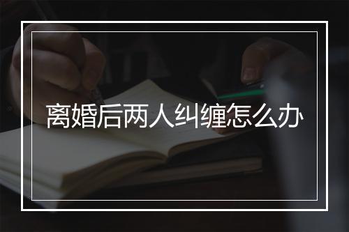 离婚后两人纠缠怎么办