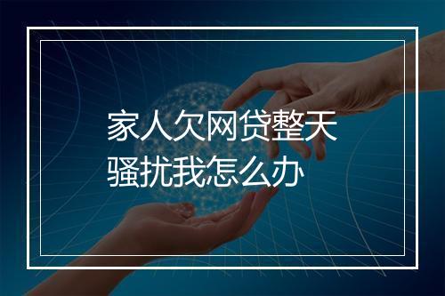 家人欠网贷整天骚扰我怎么办