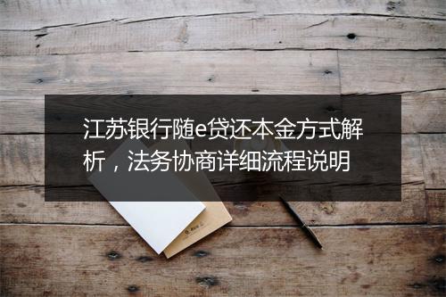 江苏银行随e贷还本金方式解析,法务协商详细流程说明