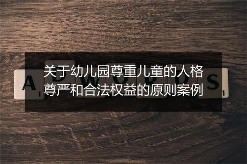 关于幼儿园尊重儿童的人格尊严和合法权益的原则案例