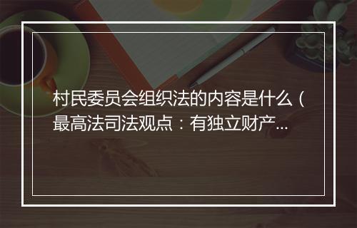 村民委员会组织法的内容是什么(最高法司法观点:有独立财产的村民小组可以具有诉讼主体资格)
