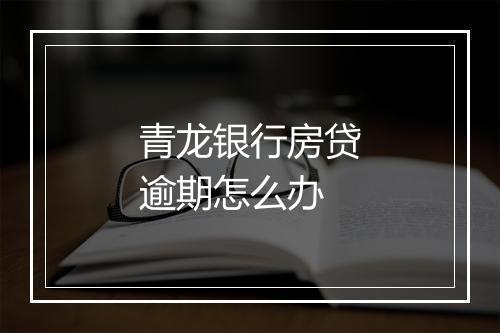 青龙银行房贷逾期怎么办