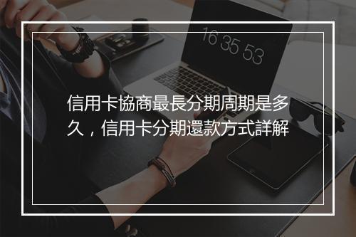 信用卡協商最長分期周期是多久,信用卡分期還款方式詳解
