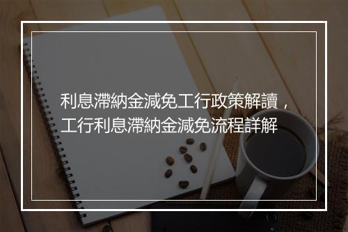 利息滯納金減免工行政策解讀,工行利息滯納金減免流程詳解