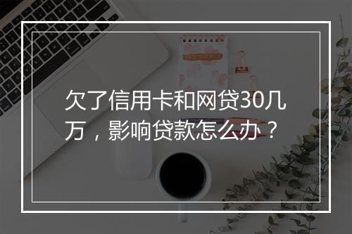 欠了信用卡和网贷30几万,影响贷款怎么办?