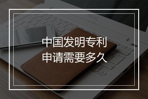 中国发明专利申请需要多久