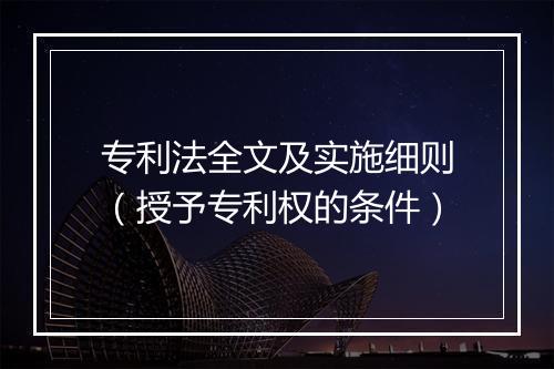 专利法全文及实施细则(授予专利权的条件)