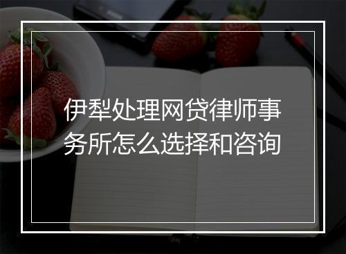 伊犁处理网贷律师事务所怎么选择和咨询