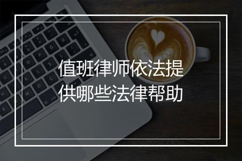 值班律师依法提供哪些法律帮助