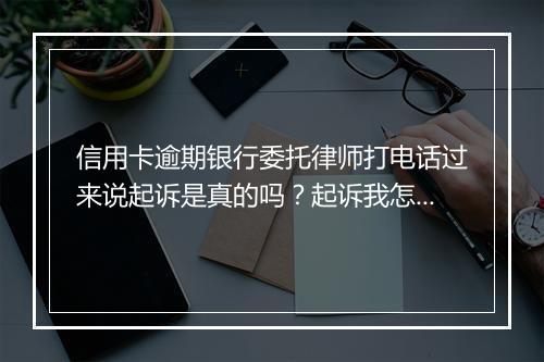信用卡逾期银行委托律师打电话过来说起诉是真的吗?起诉我怎么办?