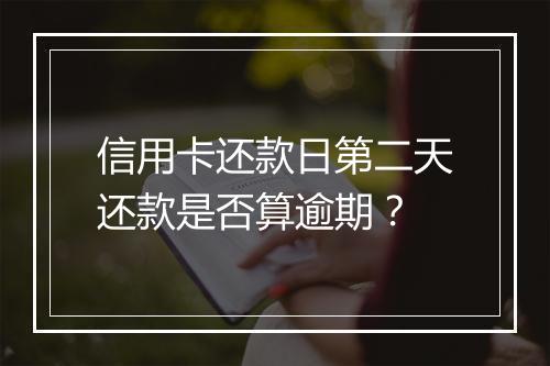 信用卡还款日第二天还款是否算逾期?