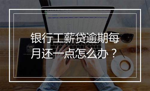 银行工薪贷逾期每月还一点怎么办?