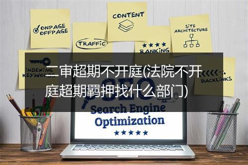 二审超期不开庭(法院不开庭超期羁押找什么部门)