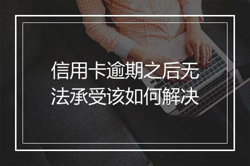 信用卡逾期之后无法承受该如何解决