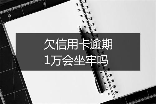 欠信用卡逾期1万会坐牢吗