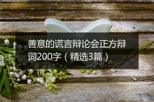 善意的谎言辩论会正方辩词200字(精选3篇)