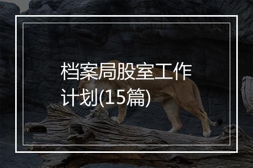档案局股室工作计划(15篇)