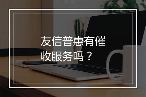 友信普惠有催收服务吗?
