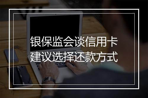 银保监会谈信用卡建议选择还款方式