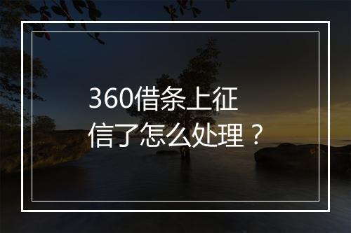 360借条上征信了怎么处理?