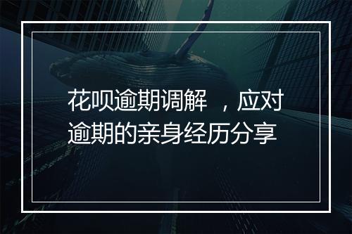 花呗逾期调解 ,应对逾期的亲身经历分享