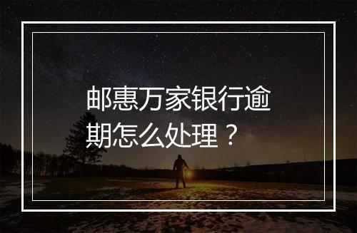 邮惠万家银行逾期怎么处理?