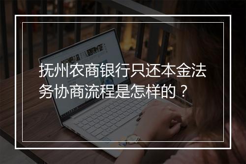 抚州农商银行只还本金法务协商流程是怎样的?