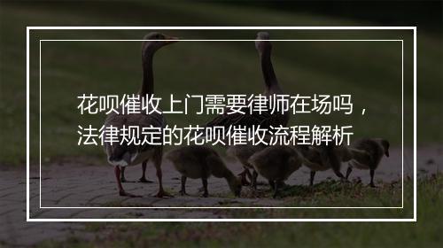 花呗催收上门需要律师在场吗,法律规定的花呗催收流程解析