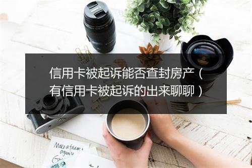 信用卡被起诉能否查封房产(有信用卡被起诉的出来聊聊)