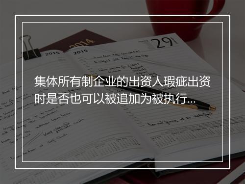 集体所有制企业的出资人瑕疵出资时是否也可以被追加为被执行人?