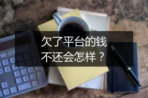 欠了平台的钱不还会怎样?
