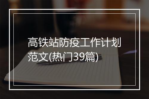 高铁站防疫工作计划范文(热门39篇)