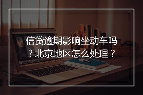 信贷逾期影响坐动车吗?北京地区怎么处理?