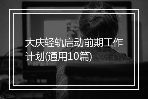 大庆轻轨启动前期工作计划(通用10篇)
