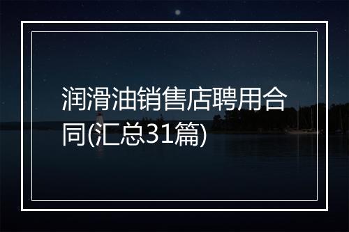 润滑油销售店聘用合同(汇总31篇)
