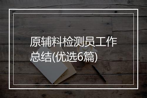 原辅料检测员工作总结(优选6篇)