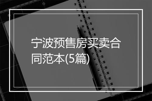 宁波预售房买卖合同范本(5篇)