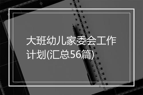 大班幼儿家委会工作计划(汇总56篇)