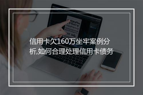 信用卡欠160万坐牢案例分析,如何合理处理信用卡债务