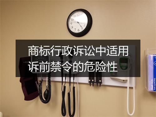 商标行政诉讼中适用诉前禁令的危险性