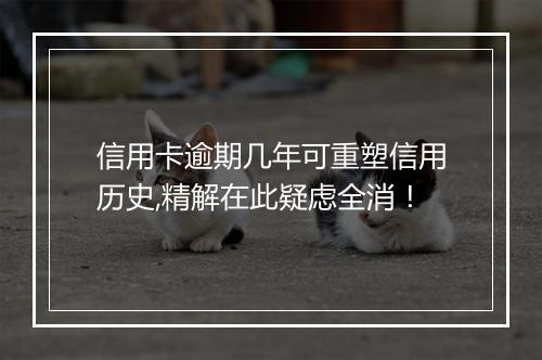 信用卡逾期几年可重塑信用历史,精解在此疑虑全消!